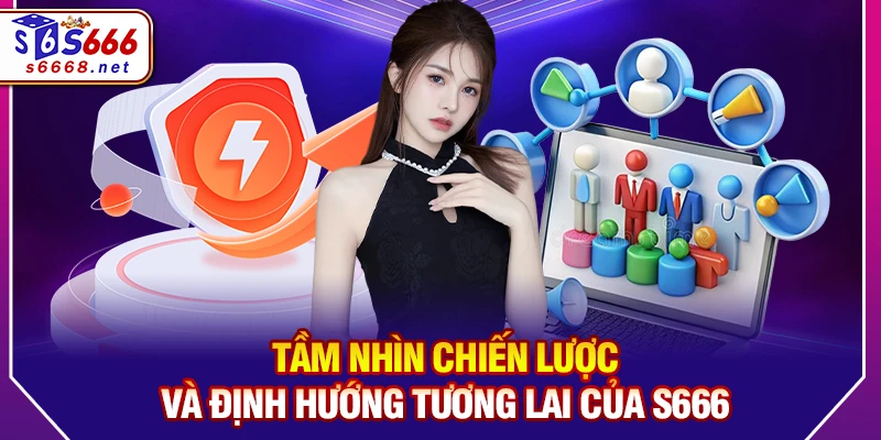 Tầm nhìn chiến lược và định hướng tương lai của S666 